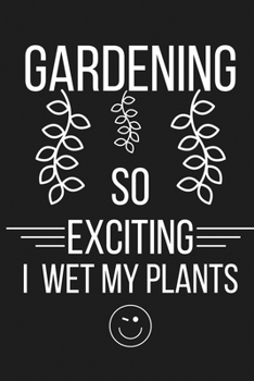 Paperback Gardening So Exciting I Wet My Plants: Funny Wetting Pants Garden Gift - Lined Notebook Journal Presents for Women and Men Gardening - Christmas, Birt Book