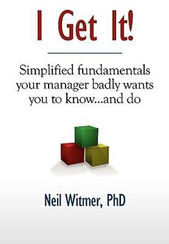 Hardcover I Get It!: Simplified Fundamentals Your Manager Badly Wants You to Know...and Do Book