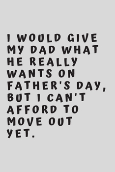 I would give my dad what he really wants on Father's Day, but I can't afford to move out yet.: 6"x9" 120 pages journal