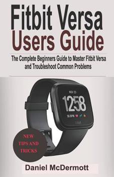 Paperback Fitbit Versa Users Guide: The Complete Beginners Guide to Master Fitbit Blaze, Surge, Versa, Iconic and Troubleshoot Common Problems Book