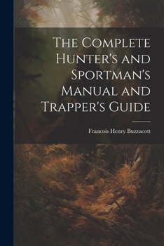 Paperback The Complete Hunter's and Sportman's Manual and Trapper's Guide Book