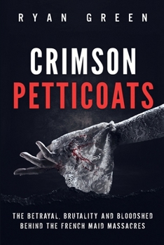 Crimson Petticoats: The Betrayal, Brutality and Bloodshed Behind the French Maid Massacres B09WWL2B7R Book Cover