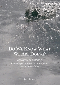 Hardcover Do We Know What We Are Doing? Reflections on Learning, Knowledge, Economics, Community and Sustainability Book