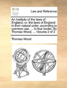 Paperback An institute of the laws of England; or, the laws of England in their natural order, according to common use. ... In four books. By Thomas Wood, ... V Book