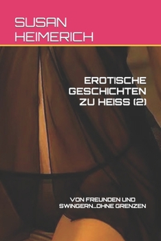 EROTISCHE GESCHICHTEN ZU HEISS (2): VON FREUNDEN UND SWINGERN...OHNE GRENZEN