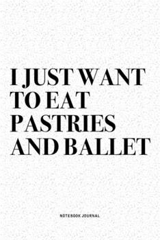 Paperback I Just Want To Eat Pastries And Ballet: A 6x9 Inch Diary Notebook Journal With A Bold Text Font Slogan On A Matte Cover and 120 Blank Lined Pages Make Book