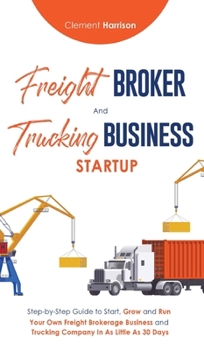 Hardcover Freight Broker & Trucking Business Startup: Step-by-Step Guide to Start, Grow and Run Your Own Freight Brokerage & Trucking Company in as Little as 30 Book
