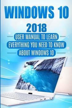 Paperback Windows 10: 2018 User Manual to Learn Everything You Need to Know about Windows 10 Book