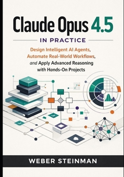 Paperback Claude Opus 4.5 in Practice: Design Intelligent AI Agents, Automate Real-World Workflows, and Apply Advanced Reasoning with Hands-On Projects Book