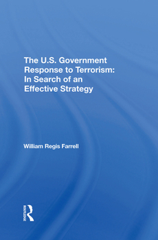 The U.S. Government Response to Terrorism: In Search of an Effective Strategy