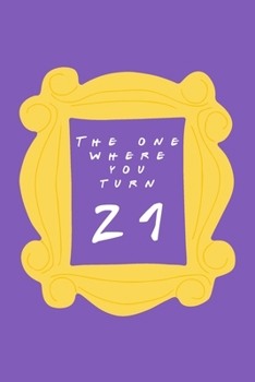 Paperback The One Where You Turn 21: Friends TV Show Inspired Birthday Gift for Twenty One Year Old Man or Woman - Blank Ruled Notebook Journal for 21st Bi Book