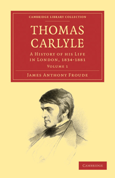 Thomas Carlyle V1: A History Of His Life In London 1834-1881