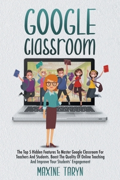 Paperback Google Classroom: The Top 5 Hidden Features To Master Google Classroom For Teachers And Students. Boost The Quality Of Online Teaching A Book