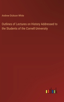 Hardcover Outlines of Lectures on History Addressed to the Students of the Cornell University Book