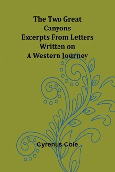 The two Great Canyons; Excerpts From Letters Written on a Western Journey