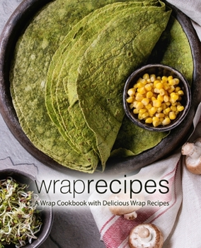 Paperback Wrap Recipes: A Wrap Cookbook with Delicious Wrap Recipes (2nd Edition) Book