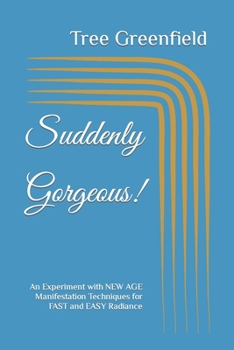 Paperback Suddenly Gorgeous!: An Experiment with NEW AGE Manifestation Techniques for FAST and EASY Radiance Book