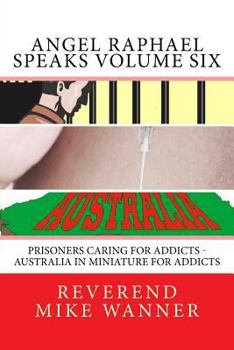 Paperback Angel Raphael Speaks Volume Six: Prisoners Caring for Addicts - Australia In Miniature For Addicts Book