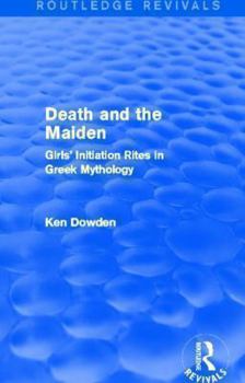 Paperback Death and the Maiden (Routledge Revivals): Girls' Initiation Rites in Greek Mythology Book