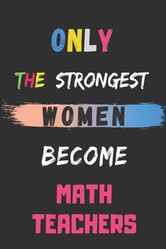 Only the Strongest Women Become Math Teachers: lined notebook,Math Teacher appreciation gift