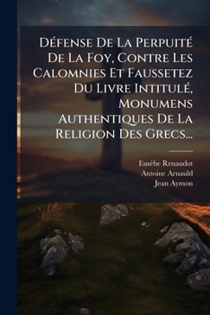 Défense De La Perpuité De La Foy, Contre Les Calomnies Et Faussetez Du Livre Intitulé, Monumens Authentiques De La Religion Des Grecs...