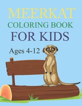 Meerkat Coloring Book For Kids Ages 4-12: Meerkat Coloring Book