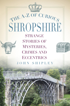 Paperback The A-Z of Curious Shropshire: Strange Stories of Mysteries, Crimes and Eccentrics Book