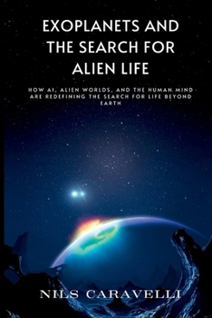 Exoplanets and the Search for Alien Life: How AI, Alien Worlds, and the Human Mind Are Redefining the Search for Life Beyond Earth