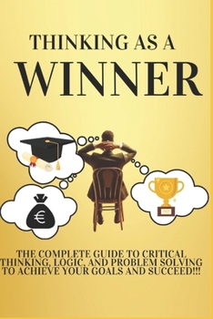 Paperback Thinking as a Winner: The Complete Guide to Critical Thinking, Logic, and Problem Solving to Achieve Your Goals and Succeed!!! Book