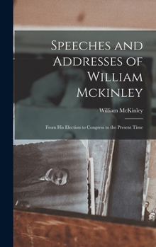 Hardcover Speeches and Addresses of William Mckinley: From His Election to Congress to the Present Time Book