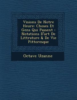 Paperback Visions de Notre Heure: Choses Et Gens Qui Passent: Notations D'Art de Litt Rature & de Vie Pittoresque [French] Book