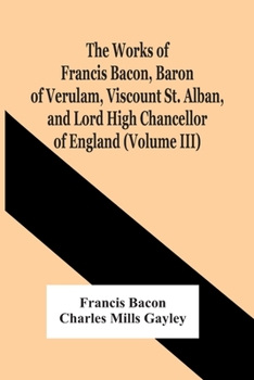 Paperback The Works Of Francis Bacon, Baron Of Verulam, Viscount St. Alban, And Lord High Chancellor Of England (Volume Iii) Book