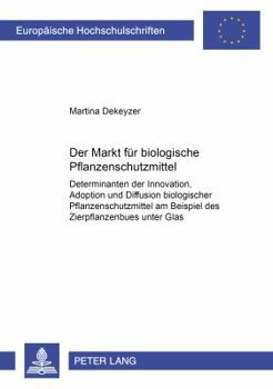 Der Markt Fuer Biologische Pflanzenschutzmittel: Determinanten Der Innovation, Adoption Und Diffusion Biologischer Pflanzenschutzmittel Am Beispiel De