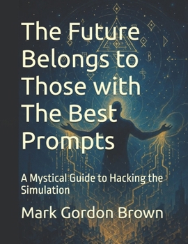 The Future Belongs to Those with The Best Prompts: A Mystical Guide to Hacking the Simulation