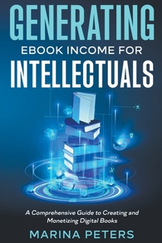 Paperback Generating eBook Income for Intellectuals: A Comprehensive Guide to Creating and Monetizing Digital Books Book