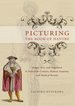 Hardcover Picturing the Book of Nature: Image, Text, and Argument in Sixteenth-Century Human Anatomy and Medical Botany Book