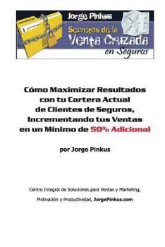 Secretos de la Venta Cruzada en Seguros: C�mo Maximizar Resultados con tu Cartera Actual de Clientes de Seguros, Incrementando tus Ventas en un M�nimo de 50% Adicional