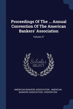 Paperback Proceedings Of The ... Annual Convention Of The American Bankers' Association; Volume 27 Book