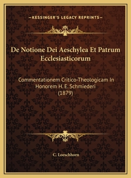 De Notione Dei Aeschylea Et Patrum Ecclesiasticorum: Commentationem Critico-Theologicam In Honorem H. E. Schmiederi (1879)