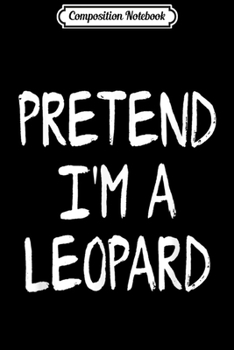 Composition Notebook: Pretend I'm a Leopard Lazy Halloween Costume Party Gift  Journal/Notebook Blank Lined Ruled 6x9 100 Pages