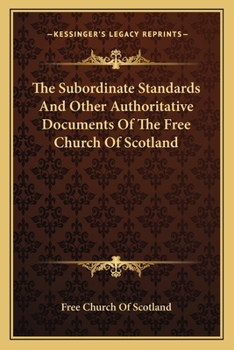 Paperback The Subordinate Standards And Other Authoritative Documents Of The Free Church Of Scotland Book