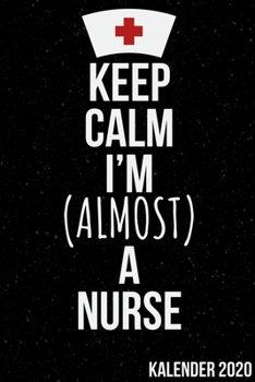 Keep Calm I'm (Almost) a Nurse Kalender 2020: Kalender 2020 f�r Krankenschwestern I Januar- Dezember I Format 6x9 Zoll, DIN A5 I Soft Cover matt I
