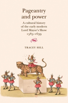 Hardcover Pageantry and Power: A Cultural History of the Early Modern Lord Mayor's Show 1585-1639 Book