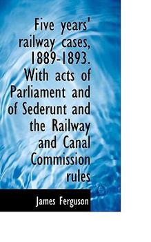 Paperback Five Years' Railway Cases, 1889-1893. with Acts of Parliament and of Sederunt and the Railway and CA Book