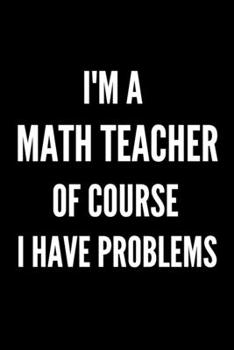 Paperback 'm a Math Teacher of Course I have Problems: Blank Lined Teacher Notebook Journal for math teacher gifts, Gift Idea, Retirement teacher or Gratitude Book