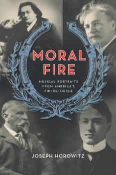 Hardcover Moral Fire: Musical Portraits from America's Fin de Siècle Book