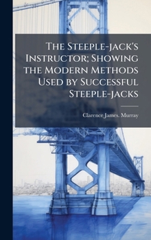 Hardcover The Steeple-jack's Instructor; Showing the Modern Methods Used by Successful Steeple-jacks Book