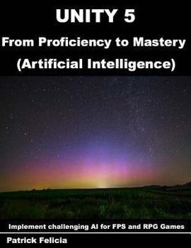 Paperback Unity 5 from Proficiency to Mastery: Artificial Intelligence: Implement challenging AI for FPS and RPG Games Book