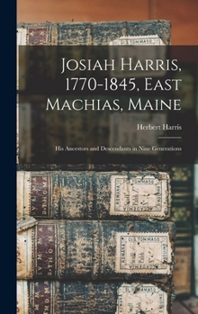 Hardcover Josiah Harris, 1770-1845, East Machias, Maine: His Ancestors and Descendants in Nine Generations Book