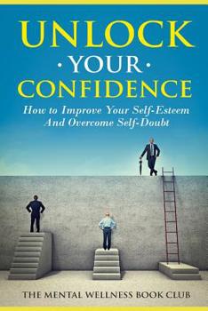 Paperback Unlock Your Confidence: How To Improve Your Self-Esteem And Overcome Self-Doubt Book